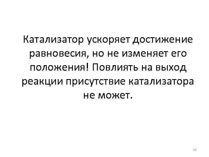 Катализатор ускоряет достижение равновесия, но не изменяет его положения! Повлиять на выход реакции присутствие