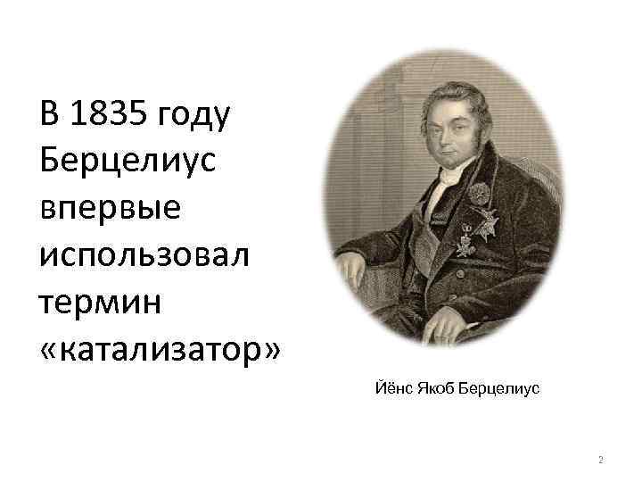 В 1835 году Берцелиус впервые использовал термин «катализатор» Йёнс Якоб Берцелиус 2 