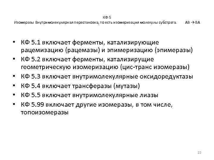 КФ 5 Изомеразы Внутримолекулярная перестановка, то есть изомеризация молекулы субстрата. AB → BA •