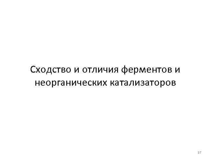 Сходство и отличия ферментов и неорганических катализаторов 37 