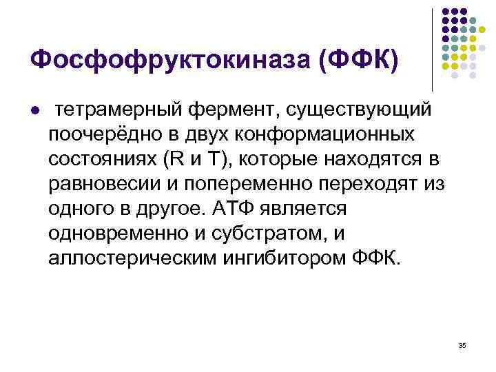 Фосфофруктокиназа (ФФК) l тетрамерный фермент, существующий поочерёдно в двух конформационных состояниях (R и T),