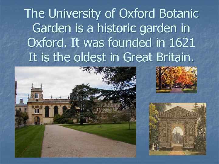 The University of Oxford Botanic Garden is a historic garden in Oxford. It was