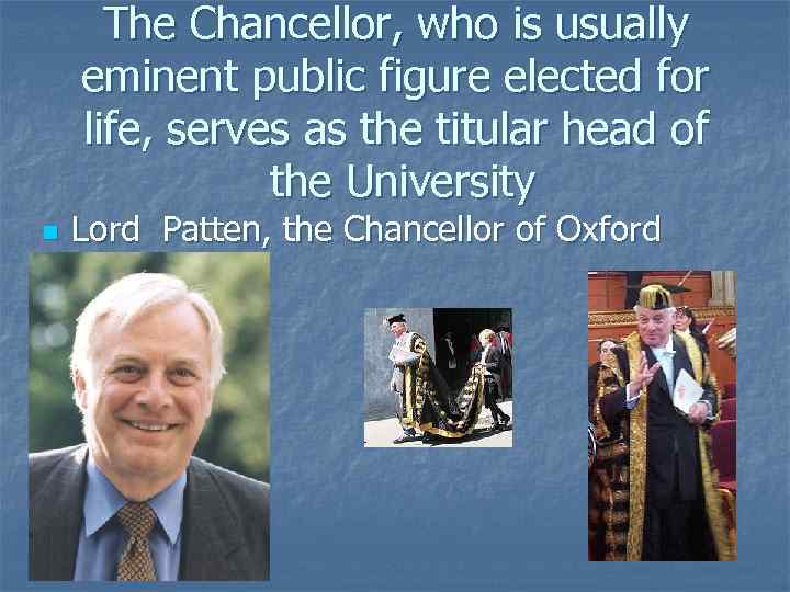 The Chancellor, who is usually eminent public figure elected for life, serves as the
