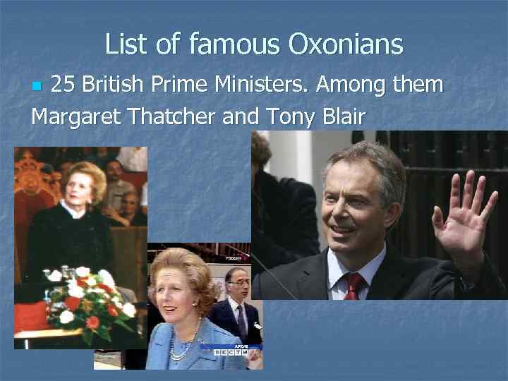 List of famous Oxonians 25 British Prime Ministers. Among them Margaret Thatcher and Tony