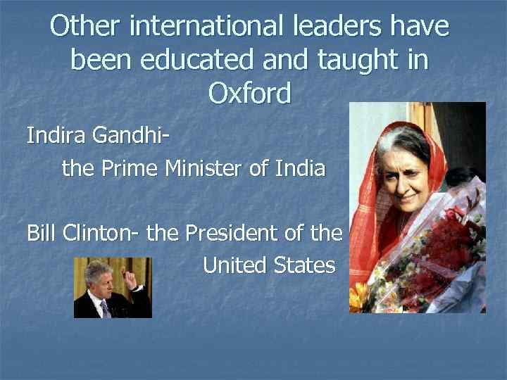 Other international leaders have been educated and taught in Oxford Indira Gandhithe Prime Minister