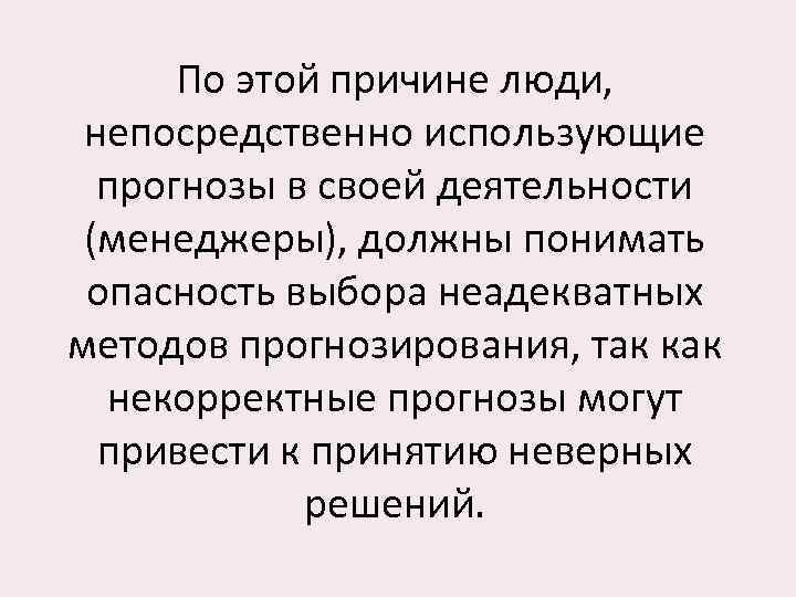 По этой причине люди, непосредственно использующие прогнозы в своей деятельности (менеджеры), должны понимать опасность