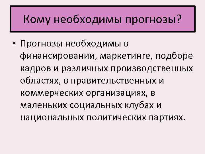 Кому необходимы прогнозы? • Прогнозы необходимы в финансировании, маркетинге, подборе кадров и различных производственных