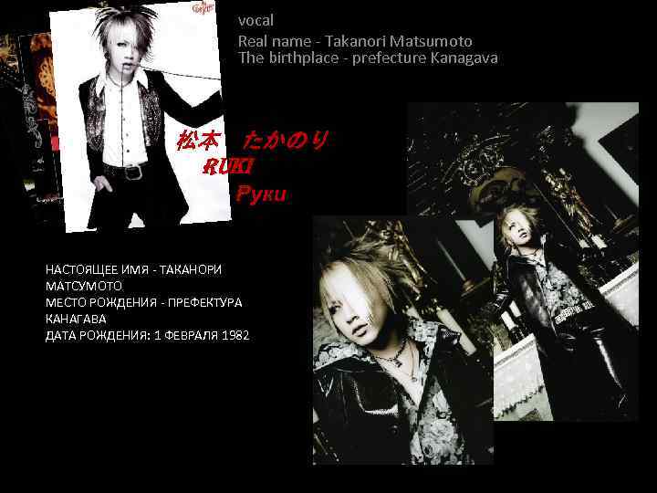 vocal Real name - Takanori Matsumoto The birthplace - prefecture Kanagava 松本　たかのり Ruki Руки