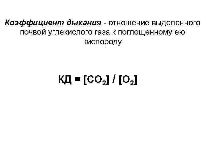 Коэффициент дыхания - отношение выделенного почвой углекислого газа к поглощенному ею кислороду КД =