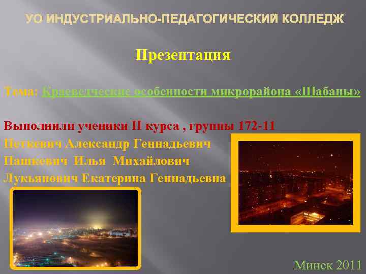 УО ИНДУСТРИАЛЬНО-ПЕДАГОГИЧЕСКИЙ КОЛЛЕДЖ Презентация Тема: Краеведческие особенности микрорайона «Шабаны» Выполнили ученики II курса ,