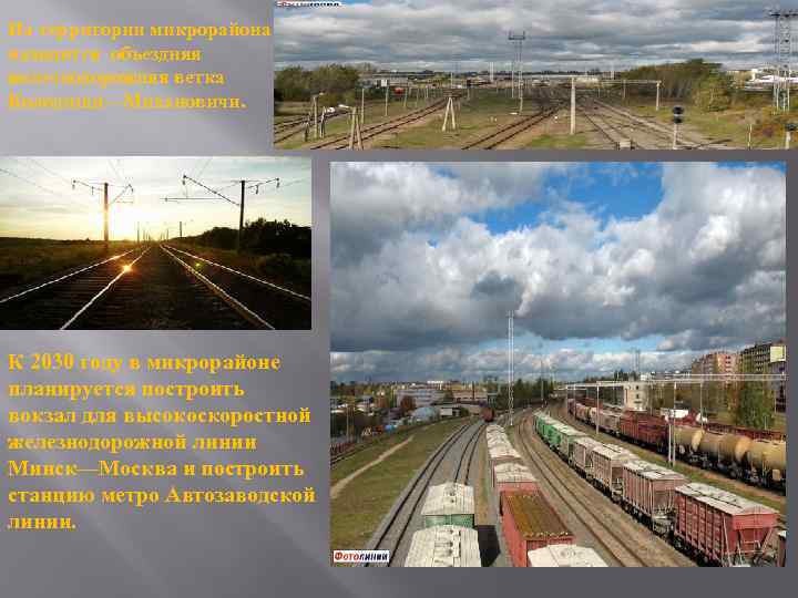 На территории микрорайона находится объездняя железнодорожняя ветка Колодищи—Михановичи. К 2030 году в микрорайоне планируется