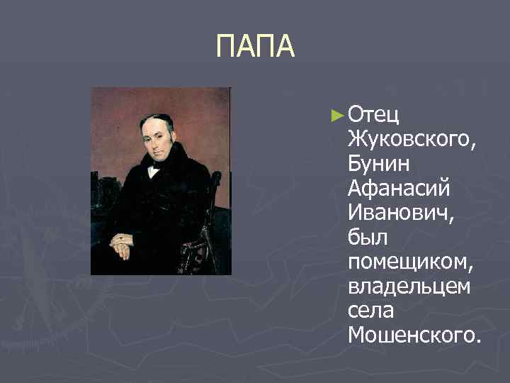 ПАПА ► Отец Жуковского, Бунин Афанасий Иванович, был помещиком, владельцем села Мошенского. 