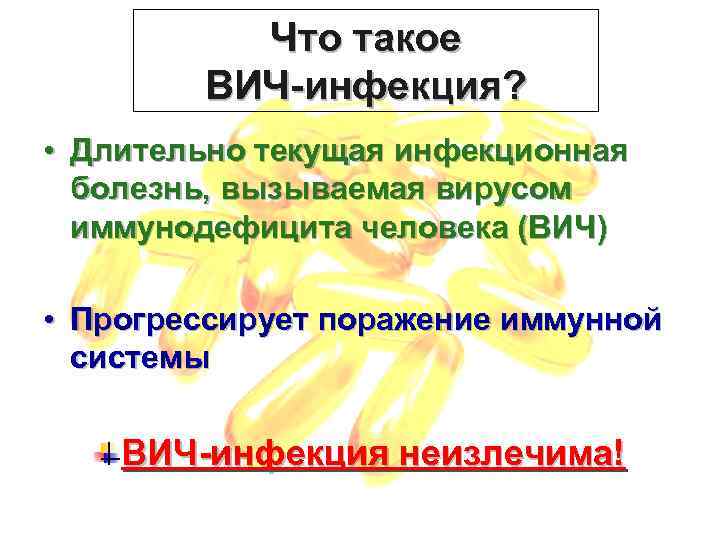 Что такое ВИЧ-инфекция? • Длительно текущая инфекционная болезнь, вызываемая вирусом иммунодефицита человека (ВИЧ) •