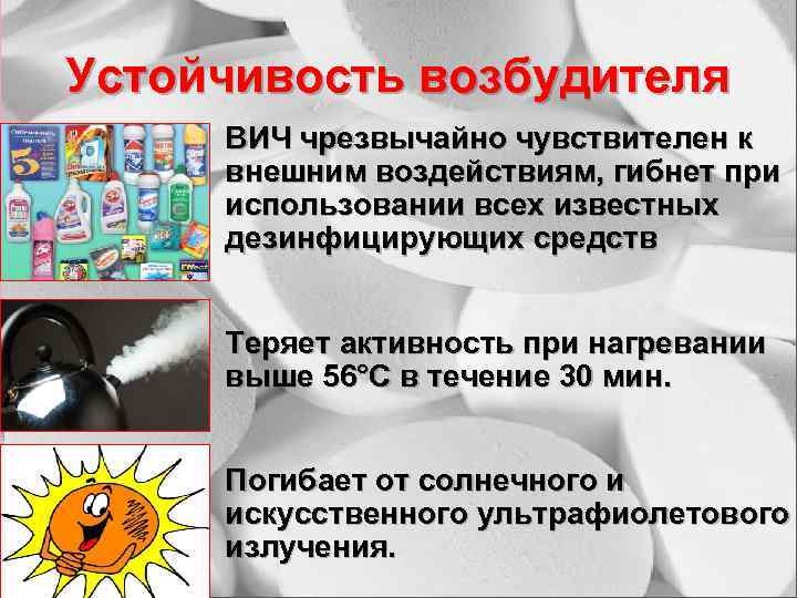 Устойчивость возбудителя • ВИЧ чрезвычайно чувствителен к внешним воздействиям, гибнет при использовании всех известных