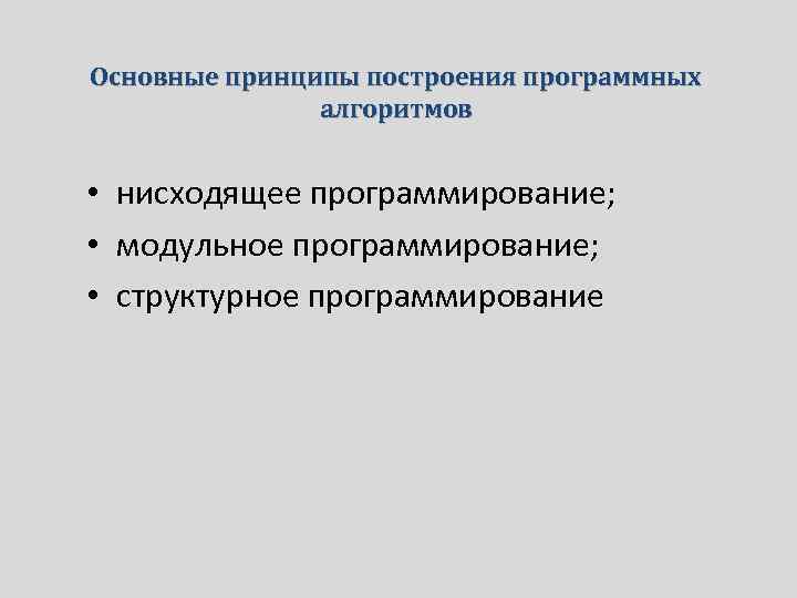 Основные принципы построения программных алгоритмов • нисходящее программирование; • модульное программирование; • структурное программирование