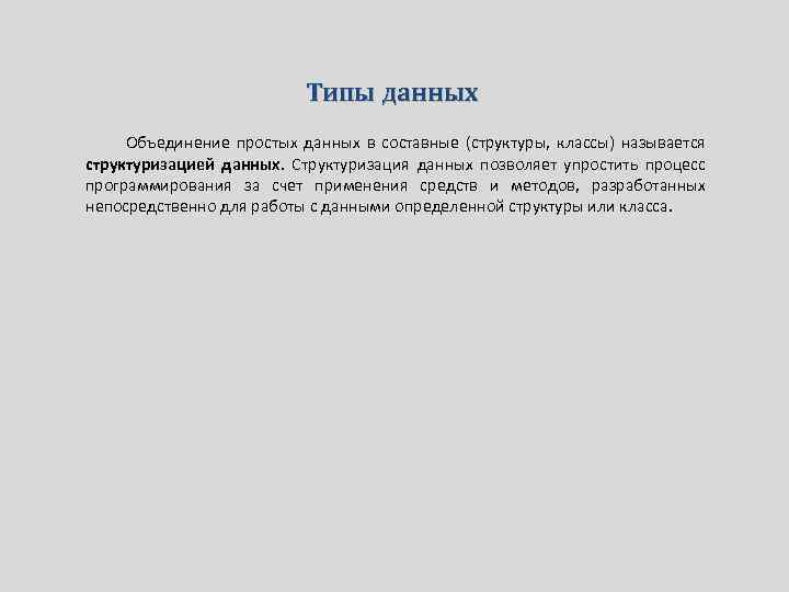 Типы данных Объединение простых данных в составные (структуры, классы) называется структуризацией данных. Структуризация данных