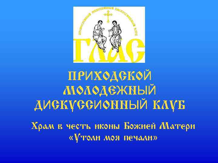 ПРИХОДСКОЙ МОЛОДЕЖНЫЙ ДИСКУССИОННЫЙ КЛУБ Храм в честь иконы Божией Матери «Утоли моя печали» 