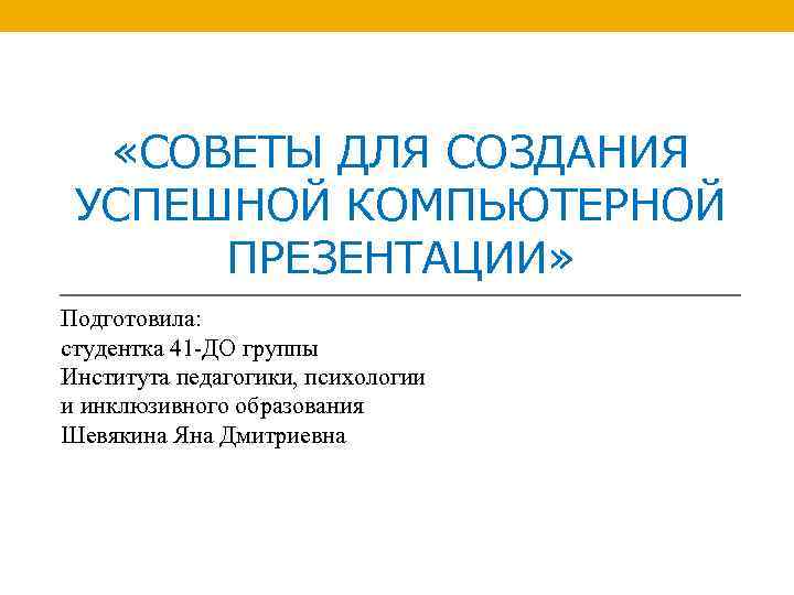  «СОВЕТЫ ДЛЯ СОЗДАНИЯ УСПЕШНОЙ КОМПЬЮТЕРНОЙ ПРЕЗЕНТАЦИИ» Подготовила: студентка 41 -ДО группы Института педагогики,