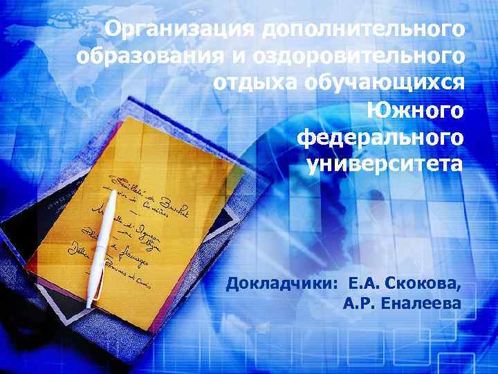 Организация дополнительного образования и оздоровительного отдыха обучающихся Южного федерального университета Докладчики: Е. А. Скокова,