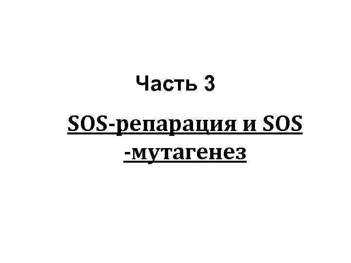 Часть 3 SOS-репарация и SOS -мутагенез 