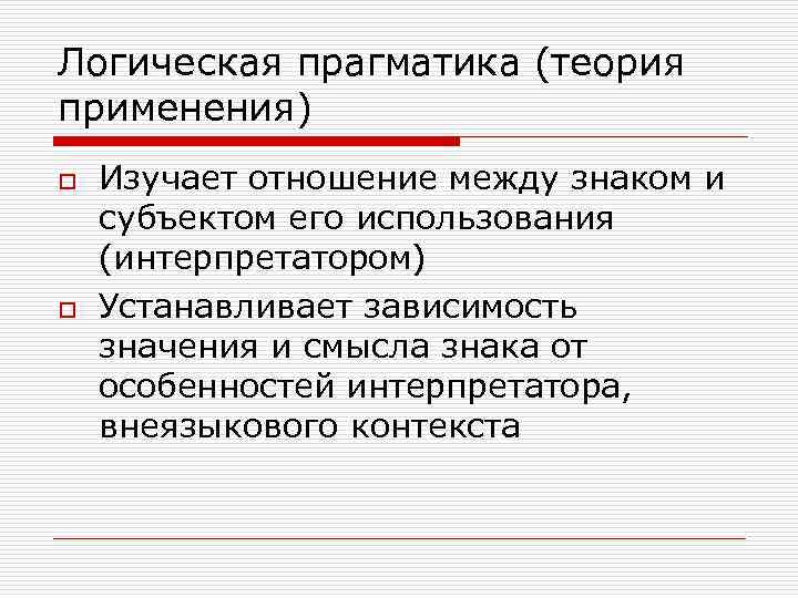 Логическая прагматика (теория применения) o o Изучает отношение между знаком и субъектом его использования