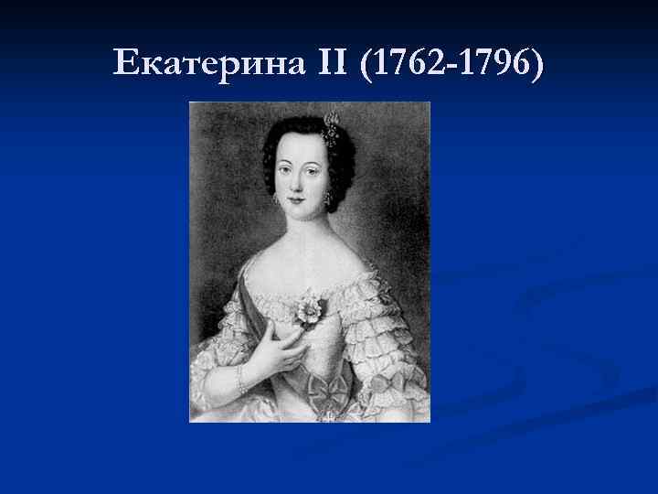 Екатерина II (1762 -1796) 