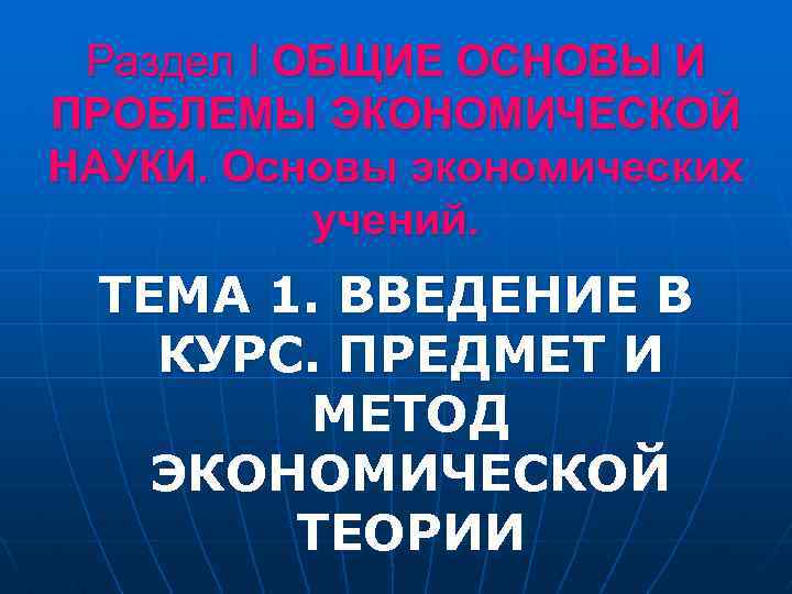 Раздел I ОБЩИЕ ОСНОВЫ И ПРОБЛЕМЫ ЭКОНОМИЧЕСКОЙ НАУКИ. Основы экономических учений. ТЕМА 1. ВВЕДЕНИЕ