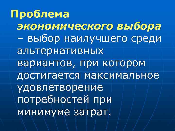 Проблема экономического выбора – выбор наилучшего среди альтернативных вариантов, при котором достигается максимальное удовлетворение