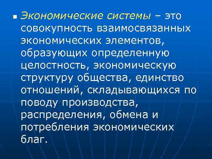 n Экономические системы – это совокупность взаимосвязанных экономических элементов, образующих определенную целостность, экономическую структуру