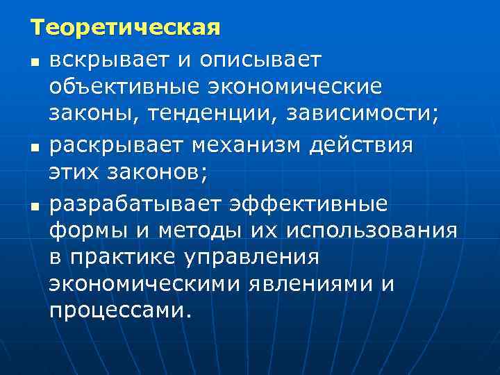 Теоретическая n вскрывает и описывает объективные экономические законы, тенденции, зависимости; n раскрывает механизм действия
