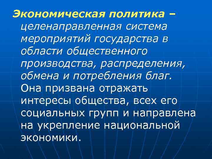Экономическая политика – целенаправленная система мероприятий государства в области общественного производства, распределения, обмена и