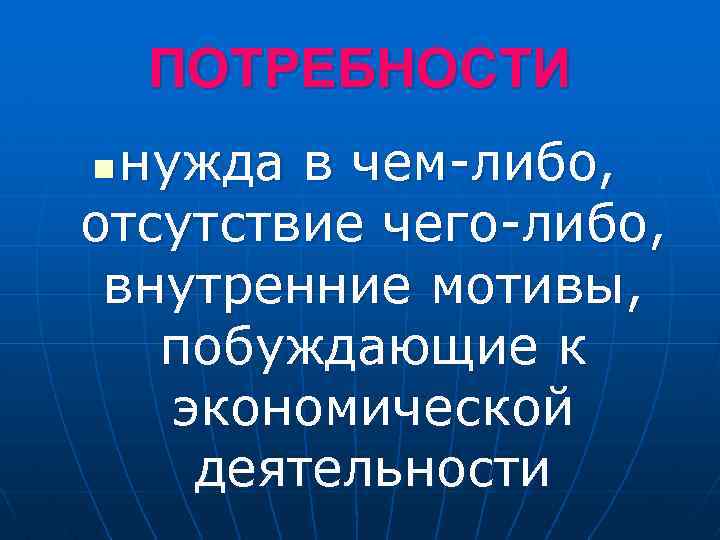 ПОТРЕБНОСТИ нужда в чем-либо, отсутствие чего-либо, внутренние мотивы, побуждающие к экономической деятельности n 