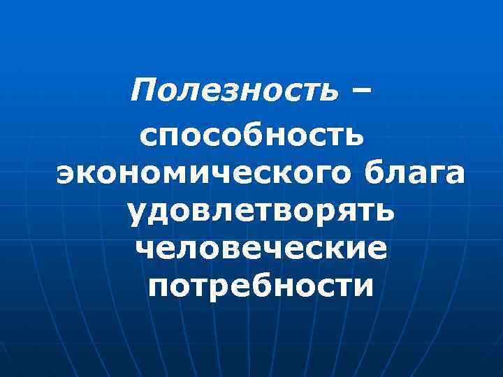 Полезность – способность экономического блага удовлетворять человеческие потребности 
