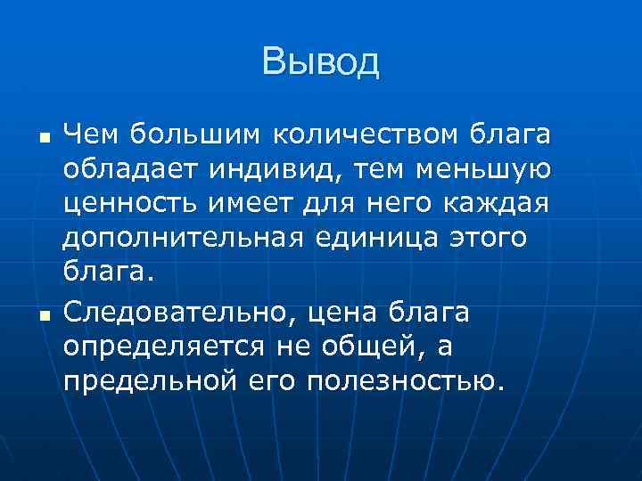 Вывод n n Чем большим количеством блага обладает индивид, тем меньшую ценность имеет для