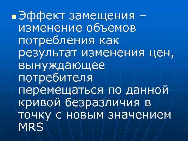 n Эффект замещения – изменение объемов потребления как результат изменения цен, вынуждающее потребителя перемещаться