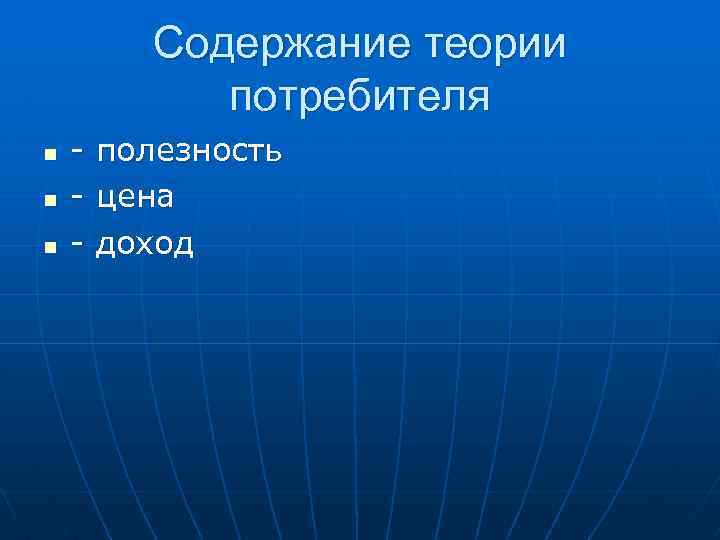 Содержание теории потребителя n n n - полезность - цена - доход 