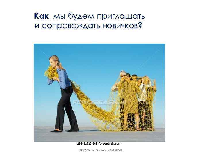Как мы будем приглашать и сопровождать новичков? © Oriflame Cosmetics S. A. 2009 
