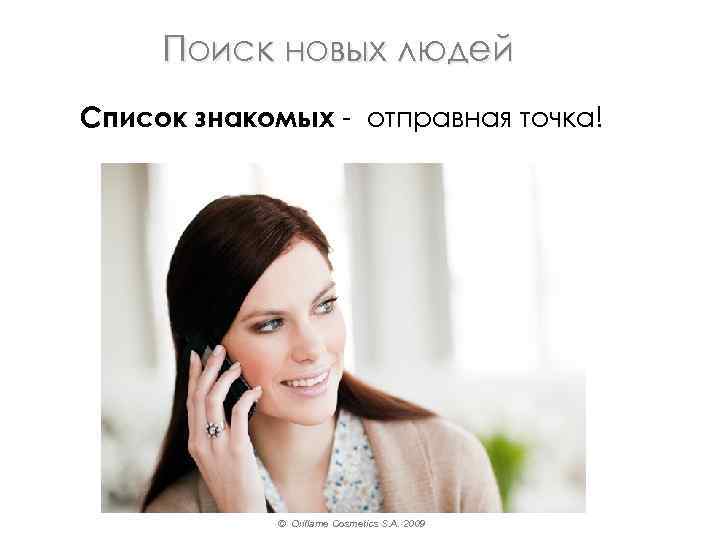 Поиск новых людей Список знакомых - отправная точка! © Oriflame Cosmetics S. A. 2009
