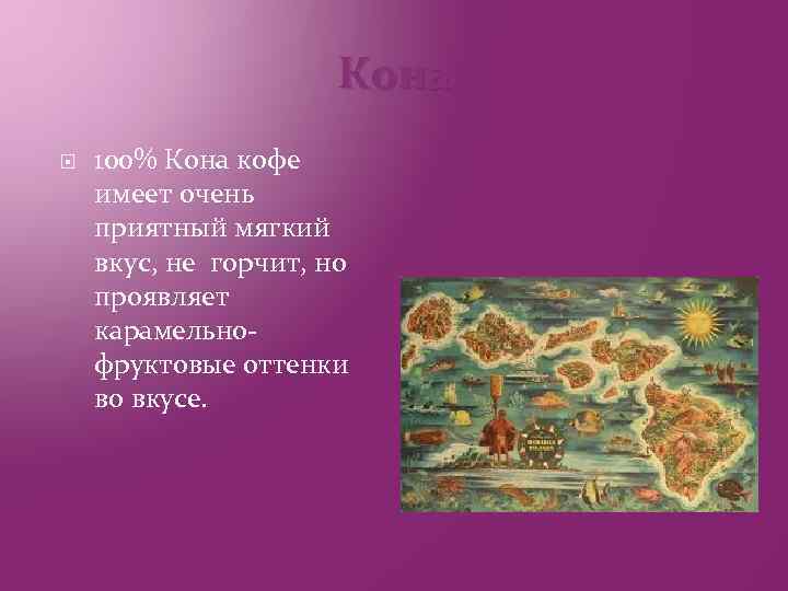 Кона 100% Кона кофе имеет очень приятный мягкий вкус, не горчит, но проявляет карамельнофруктовые