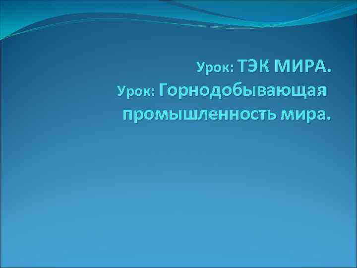 Урок: ТЭК МИРА. Урок: Горнодобывающая промышленность мира. 