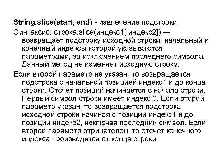 String. slice(start, end) - извлечение подстроки. Синтаксис: строка. slice(индекс1[, индекс2]) — возвращает подстроку исходной