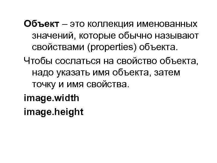 Объект – это коллекция именованных значений, которые обычно называют свойствами (properties) объекта. Чтобы сослаться