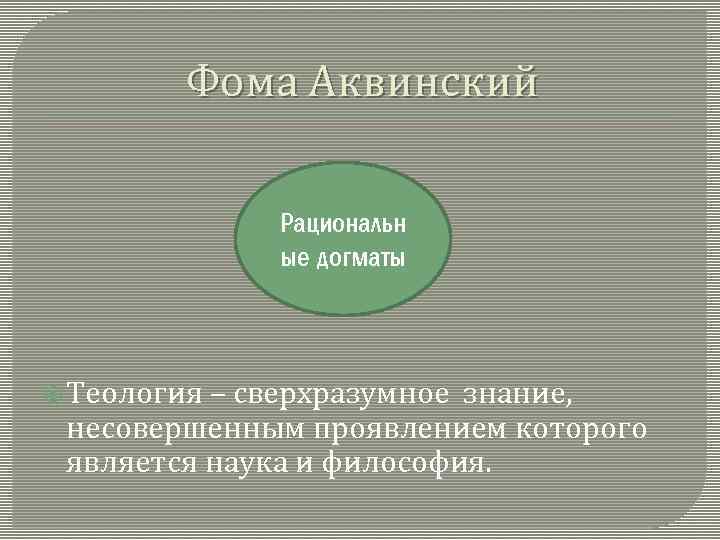 Фома Аквинский Рациональн ые догматы Теология – сверхразумное знание, несовершенным проявлением которого является наука