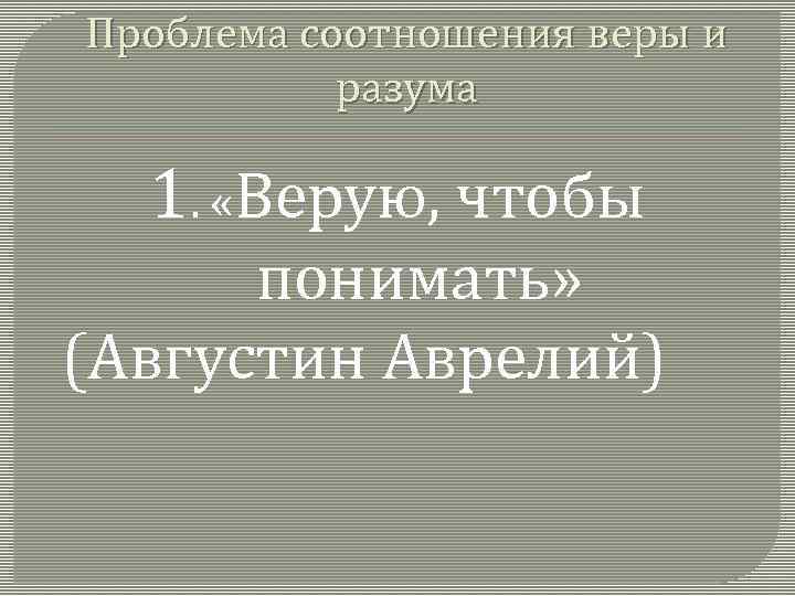 Проблема соотношения веры и разума 1. «Верую, чтобы понимать» (Августин Аврелий) 