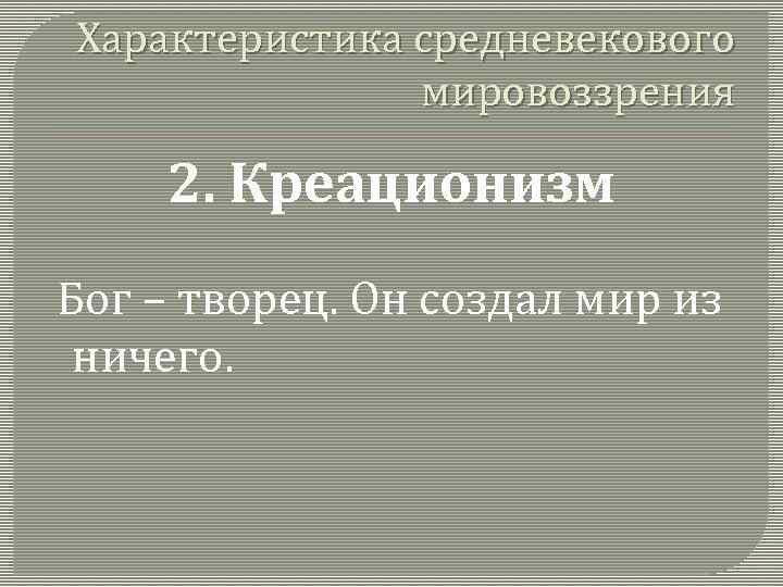 Характеристика средневекового мировоззрения 2. Креационизм Бог – творец. Он создал мир из ничего. 