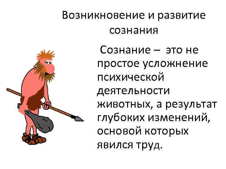 Возникновение и развитие сознания Сознание – это не простое усложнение психической деятельности животных, а