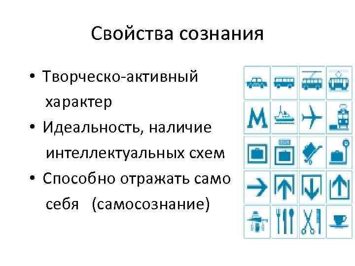 Свойства сознания • Творческо-активный характер • Идеальность, наличие интеллектуальных схем • Способно отражать само