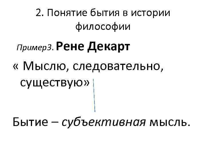 2. Понятие бытия в истории философии Пример3. Рене Декарт « Мыслю, следовательно, существую» Бытие