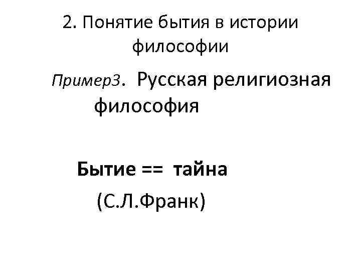 2. Понятие бытия в истории философии Пример3. Русская религиозная философия Бытие == тайна (С.