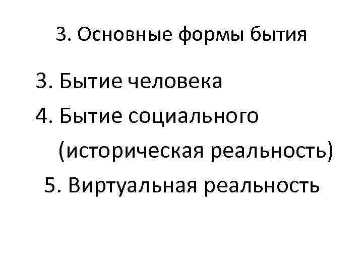 3. Основные формы бытия 3. Бытие человека 4. Бытие социального (историческая реальность) 5. Виртуальная